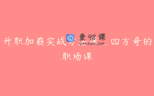 升职加薪实战方法课_四方哥的职场课