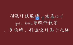 AI设计技能课，涵盖comfyui、krita等软件教学，多领域，打造设计高手之路