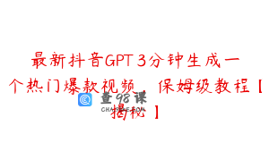 最新抖音GPT 3分钟生成一个热门爆款视频，保姆级教程【揭秘】