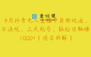 9月抖音无人直播带货新玩法，不违规，三天起号，轻松日躺赚1000+【项目拆解】