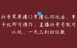 抖音黑屏撸门票撸礼物玩法，单手机即可操作，直播抖音号就可以玩，一天三到四位数