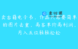 卖古籍电子书，作品只需要简单的图片去重，高客单价高利润，月入五位轻轻松松