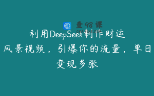 利用DeepSeek制作财运风景视频，引爆你的流量，单日变现多张