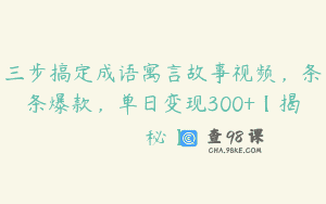 三步搞定成语寓言故事视频，条条爆款，单日变现300+【揭秘】