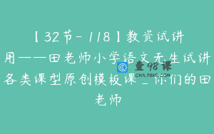 【32节-￥118】教资试讲用——田老师小学语文无生试讲各类课型原创模板课_你们的田老师