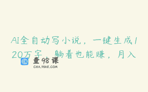 AI全自动写小说，一键生成120万字，躺着也能赚，月入