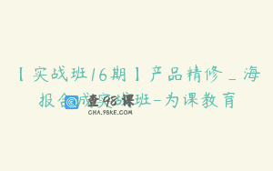 【实战班16期】产品精修_海报合成实战班-为课教育