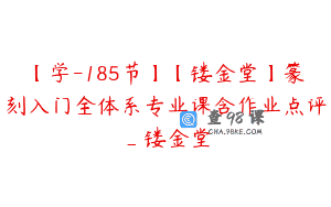【学-185节】【镂金堂】篆刻入门全体系专业课含作业点评_镂金堂