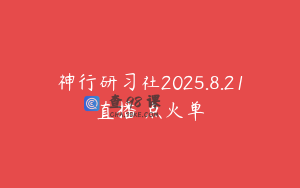 神行研习社2025.8.21直播 点火单