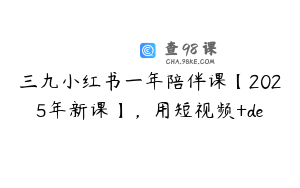 三九小红书一年陪伴课【2025年新课】，用短视频+de