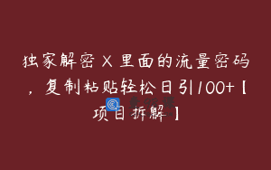 独家解密 X 里面的流量密码，复制粘贴轻松日引100+【项目拆解】