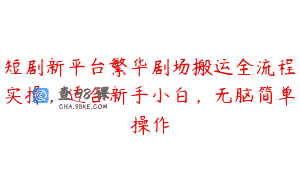短剧新平台繁华剧场搬运全流程实操，适合新手小白，无脑简单操作