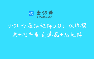 小红书虚拟矩阵3.0：双轨模式+AI半垂直选品+店矩阵