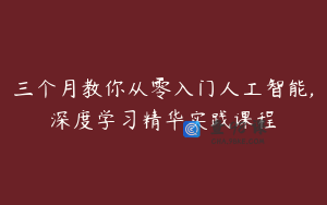 三个月教你从零入门人工智能,深度学习精华实践课程