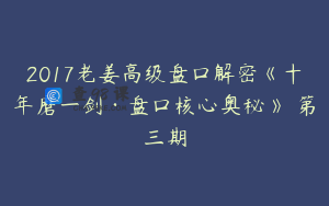 2017老姜高级盘口解密《十年磨一剑·盘口核心奥秘》 第三期