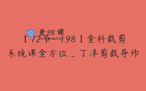 【72节-￥198】全科裁剪系统课全方位_丁洋剪裁导师
