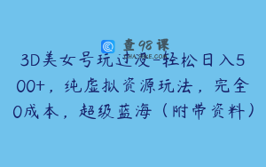 3D美女号玩过没-轻松日入500+，纯虚拟资源玩法，完全0成本，超级蓝海（附带资料）