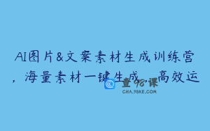 AI图片&文案素材生成训练营，海量素材一键生成，高效运