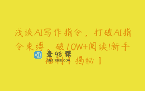 浅谈AI写作指令，打破AI指令束缚，破10W+阅读!新手福利【揭秘】