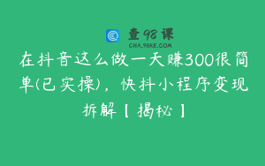 在抖音这么做一天赚300很简单(已实操)，快抖小程序变现拆解【揭秘】
