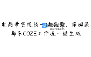 电商带货视频一键混剪，保姆级都系COZE工作流一键生成