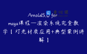 Arnold5.0 for maya课程—渲染系统完全教学【灯光材质应用+典型案例讲解】