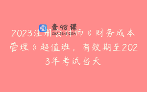 2023注册会计师《财务成本管理》超值班，有效期至2023年考试当天