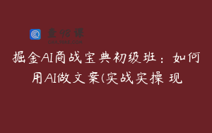 掘金AI商战宝典初级班：如何用AI做文案(实战实操 现