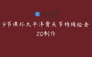9节课环太平洋骨关节特殊检查20制作
