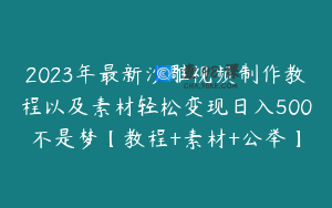 2023年最新沙雕视频制作教程以及素材轻松变现日入500不是梦【教程+素材+公举】