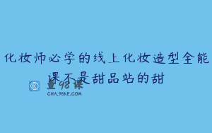 化妆师必学的线上化妆造型全能课不是甜品站的甜