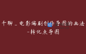千聊_电影编剧创作导图的画法-转化点导图