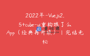 2022年-Vue.js2.5+cube-ui重构饿了么App（经典再升级）|完结无秘