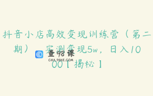 抖音小店高效变现训练营（第二期），实测变现5w，日入1000【揭秘】