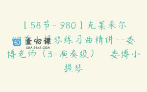 【58节-￥980】克莱采尔42首小提琴练习曲精讲–娄博老师（3-演奏级）_娄博小提琴