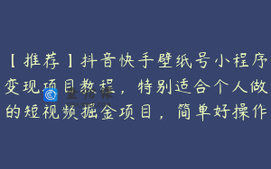 【推荐】抖音快手壁纸号小程序变现项目教程，特别适合个人做的短视频掘金项目，简单好操作