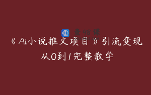 《Ai小说推文项目》引流变现 从0到1完整教学