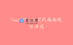 ChatGPT小白实践指南视频课程