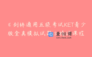 《剑桥通用五级考试KET青少版全真模拟试题》精讲课程