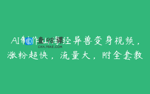 AI制作山海经异兽变身视频，涨粉超快，流量大，附全套教