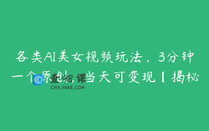 各类AI美女视频玩法，3分钟一个原创，当天可变现【揭秘
