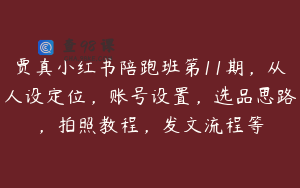 贾真小红书陪跑班第11期，从人设定位，账号设置，选品思路，拍照教程，发文流程等