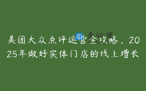 美团大众点评运营全攻略，2025年做好实体门店的线上增长