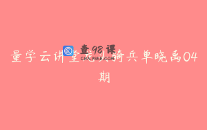量学云讲堂龙头骑兵单晓禹04期