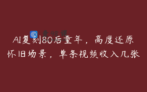 AI复刻80后童年，高度还原怀旧场景，单条视频收入几张