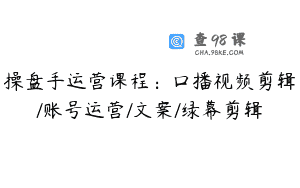 操盘手运营课程：口播视频剪辑/账号运营/文案/绿幕剪辑