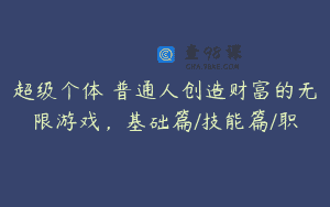 超级个体・普通人创造财富的无限游戏，基础篇/技能篇/职