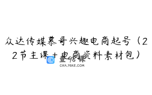 众达传媒慕哥兴趣电商起号（22节主课＋电商资料素材包）