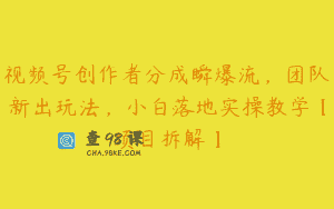 视频号创作者分成瞬爆流，团队新出玩法，小白落地实操教学【项目拆解】