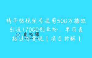 精华帖视频号混剪500万播放引流17000创业粉，单日直接过万变现【项目拆解】